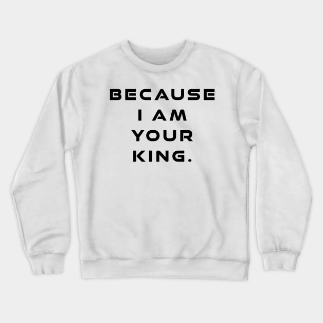 Because I Am Your King Crewneck Sweatshirt by Kayelle Allen